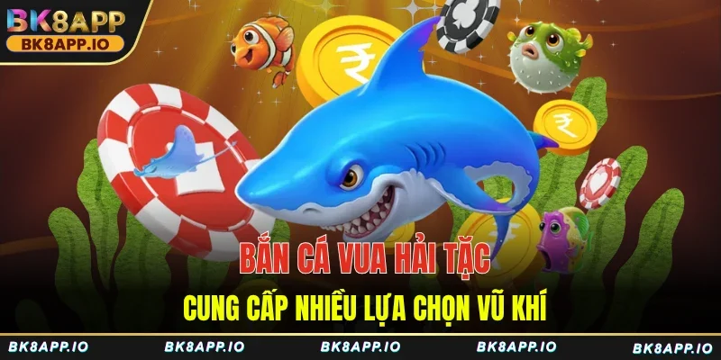 Bắn cá Vua Hải Tặc cung cấp nhiều lựa chọn vũ khí