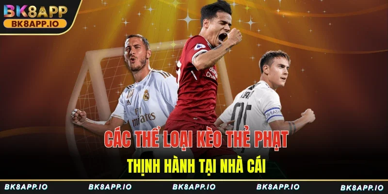 Các thể loại kèo thẻ phạt thịnh hành tại nhà cái