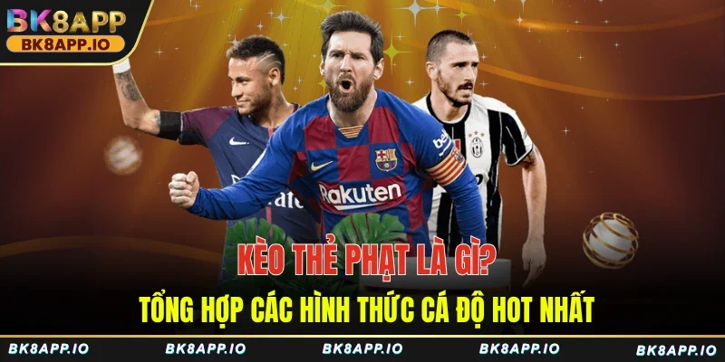 Kèo thẻ phạt là gì tổng hợp các hình thức cá độ hot nhất