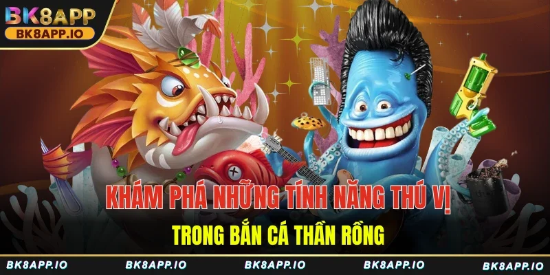 Khám phá những tính năng thú vị trong bắn cá thần rồng