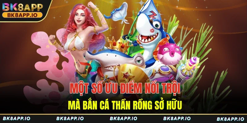 Một số ưu điểm nổi trội mà bắn cá thần rồng sở hữu